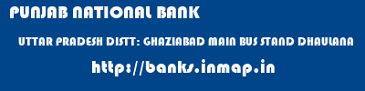 PUNJAB NATIONAL BANK  UTTAR PRADESH DISTT: GHAZIABAD MAIN BUS STAND DHAULANA    banks information 